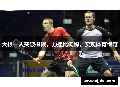 大根一人突破极限，力挫比彻姆，实现体育传奇