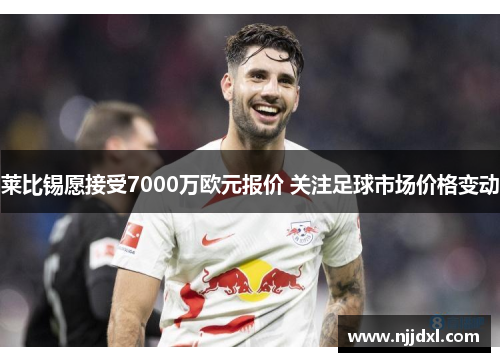 莱比锡愿接受7000万欧元报价 关注足球市场价格变动